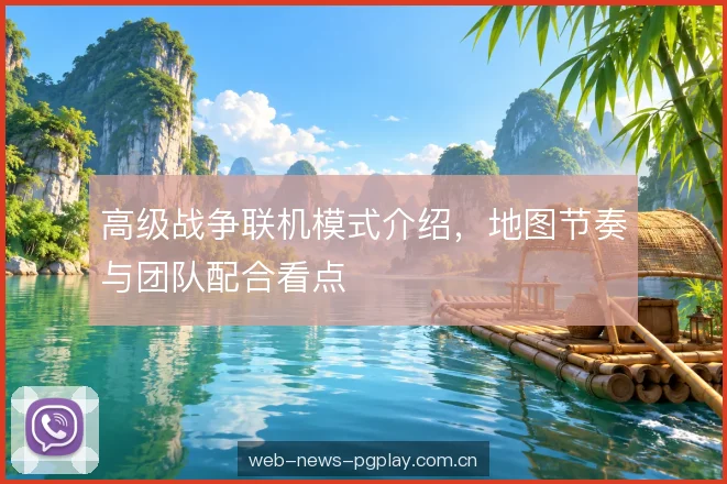 高级战争联机模式介绍,地图节奏与团队配合看点 高级战争联机模式介绍,地图节奏与团队配合看点